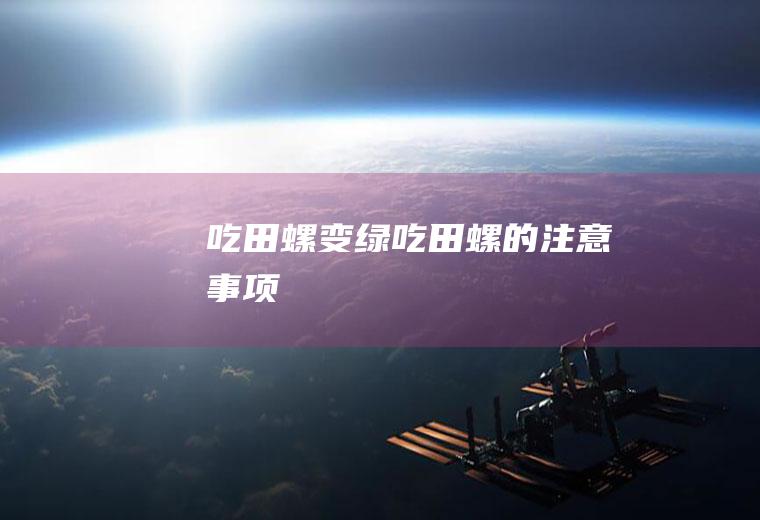 吃田螺变绿_吃田螺的注意事项
