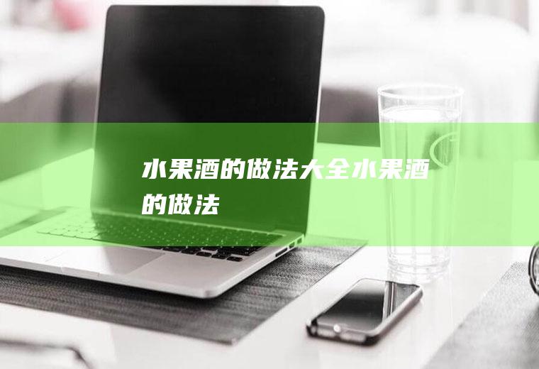 水果酒的做法大全_水果酒的做法