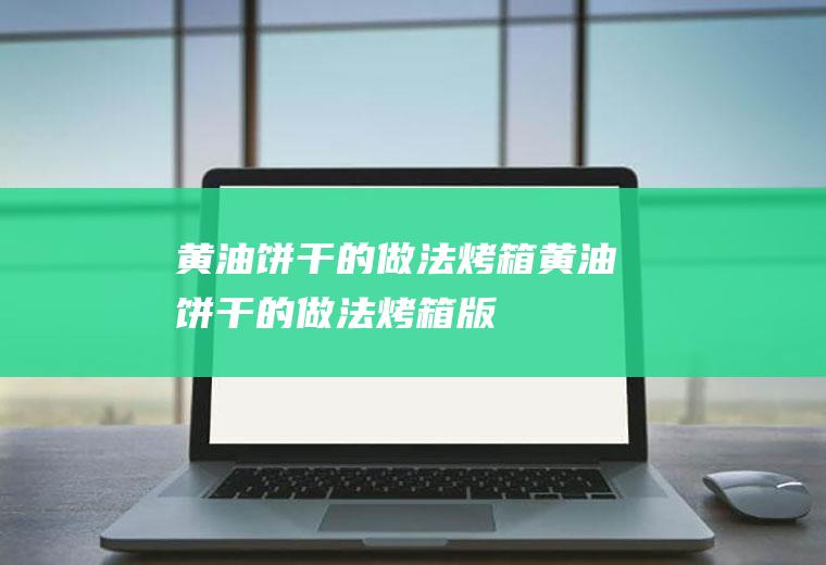 黄油饼干的做法烤箱_黄油饼干的做法烤箱版