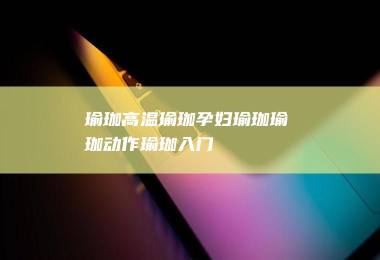 瑜珈_高温瑜珈,孕妇瑜珈,瑜珈动作,瑜珈入门,瑜珈减肥,瑜珈瘦腰