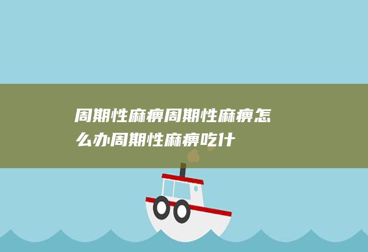 周期性麻痹_周期性麻痹怎么办_周期性麻痹吃什么好_周期性麻痹的症状