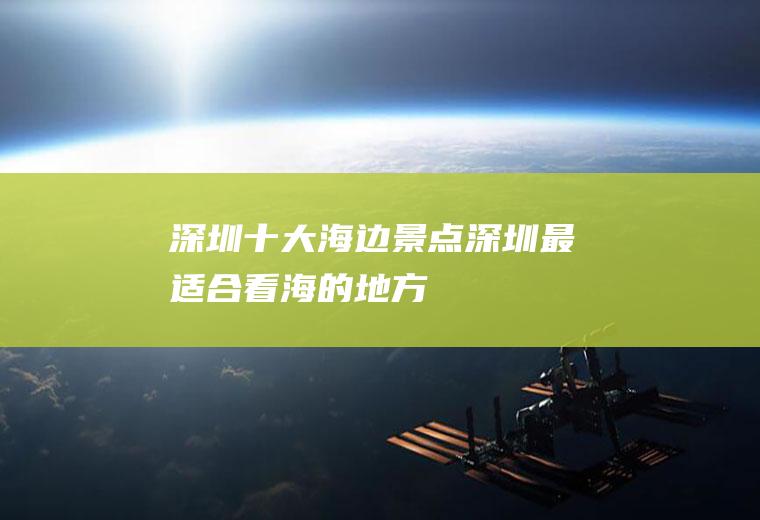 深圳十大海边景点(深圳最适合看海的地方)
