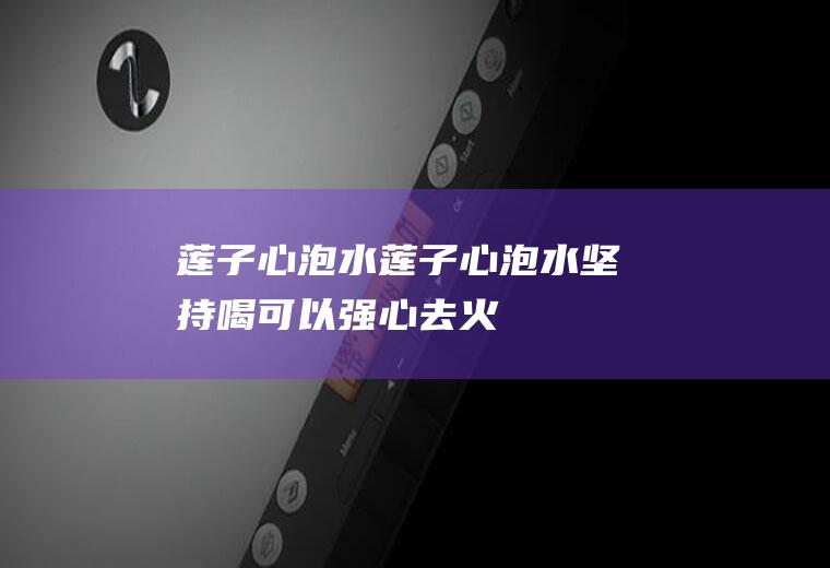 莲子心莲子心坚持喝可以强心去火