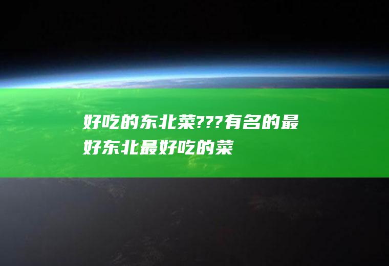 好吃的东北菜???有名的最好(东北最好吃的菜排名)