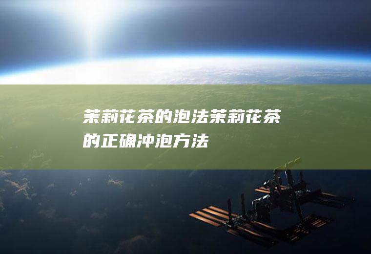茉莉花茶的泡法_茉莉花茶的正确冲泡方法