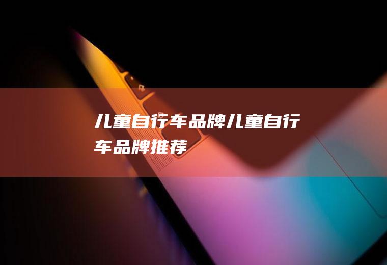 儿童自行车品牌(儿童自行车品牌推荐)