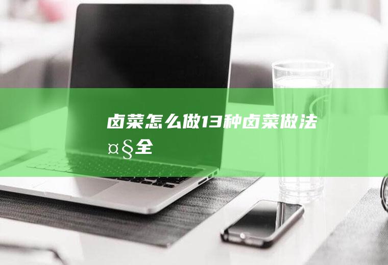 卤菜怎么做(13种卤菜做法大全)