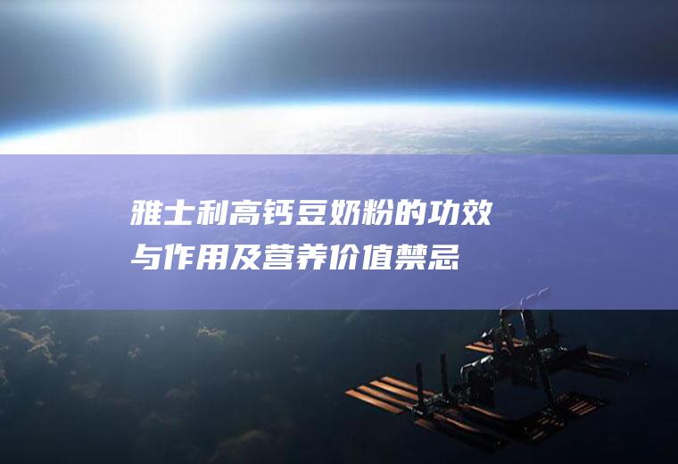 雅士利高钙豆奶粉的功效与作用及营养价值_禁忌_选购和做法
