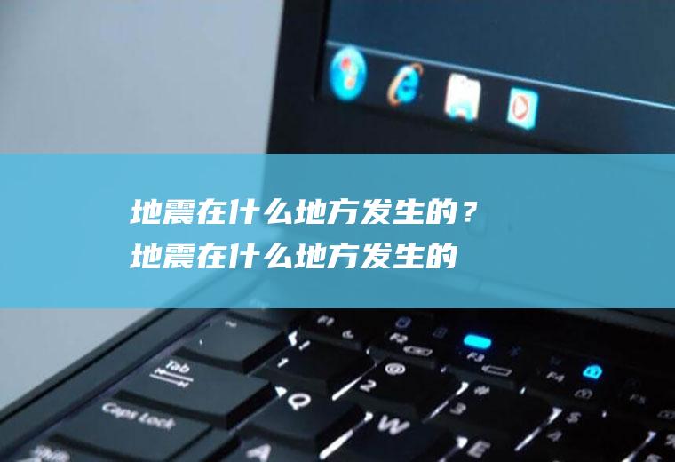地震在什么地方发生的？(地震在什么地方发生的概率最大)