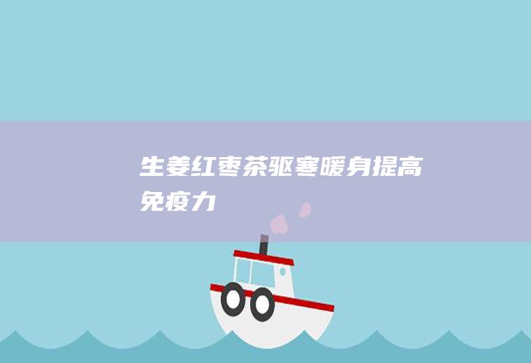 生姜红枣茶_驱寒暖身提高免疫力