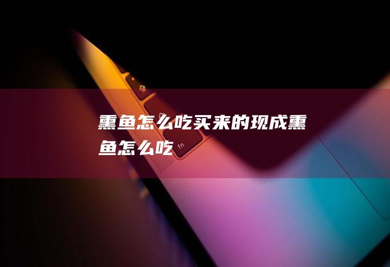 熏鱼怎么吃(买来的现成熏鱼怎么吃)