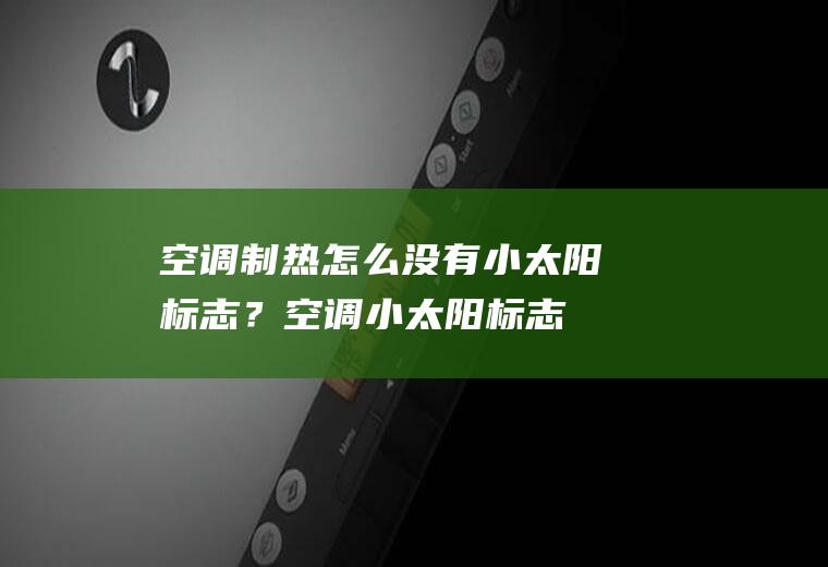 空调制热怎么没有小太阳标志？(空调小太阳标志是制热吗)