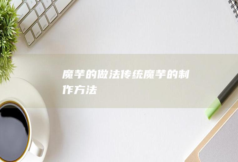 魔芋的做法(传统魔芋的制作方法)