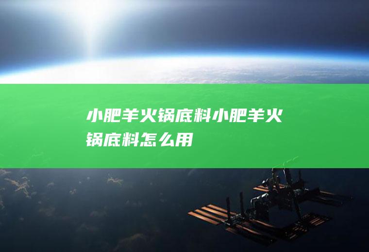 小肥羊火锅底料_小肥羊火锅底料怎么用