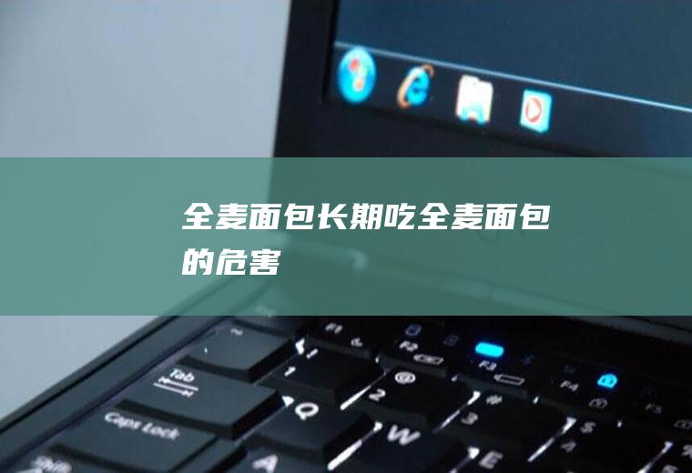 全麦面包_长期吃全麦面包的危害