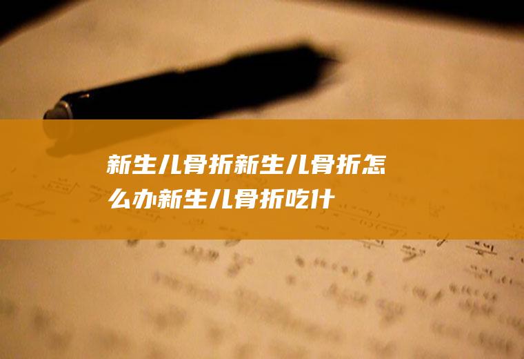 新生儿骨折_新生儿骨折怎么办_新生儿骨折吃什么好_新生儿骨折的症状