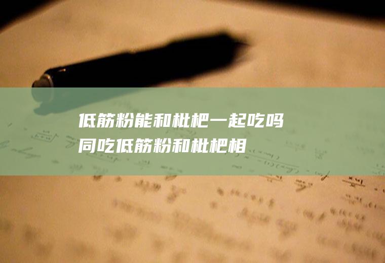 低筋粉能和枇杷一起吃吗/同吃_低筋粉和枇杷相克吗