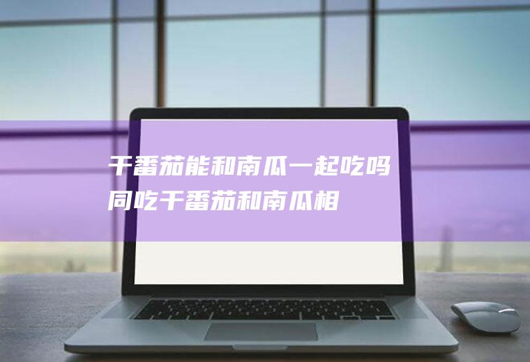 干能和南瓜一起吃吗同吃干和南瓜相
