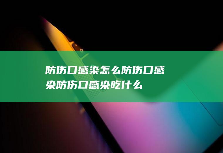 防伤口感染_怎么防伤口感染_防伤口感染吃什么食物好