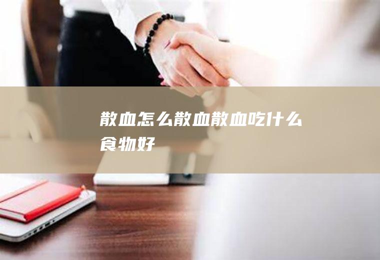 散血_怎么散血_散血吃什么食物好