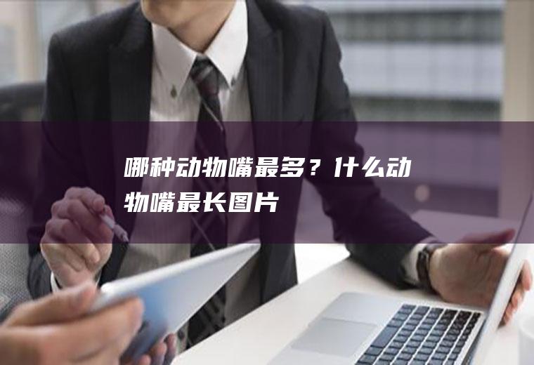 哪种动物嘴最多？(什么动物嘴最长图片)