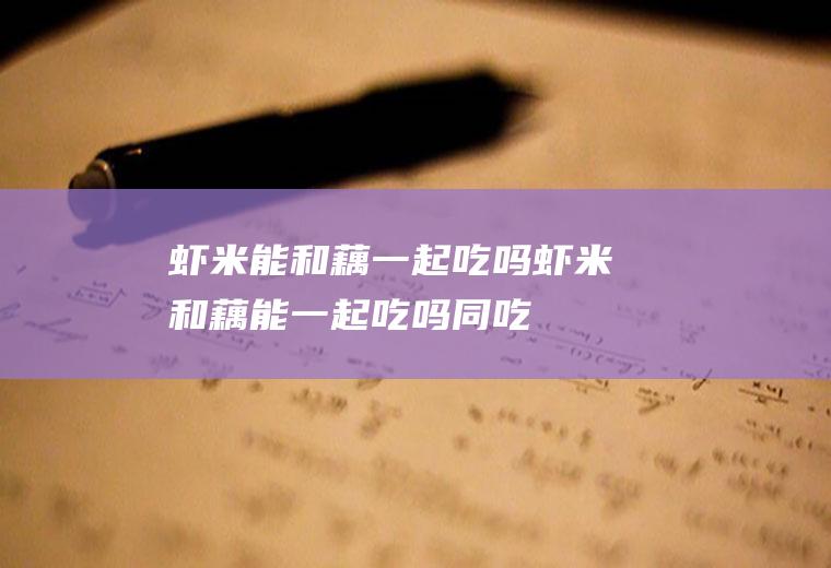 虾米能和藕一起吃吗_虾米和藕能一起吃吗/同吃