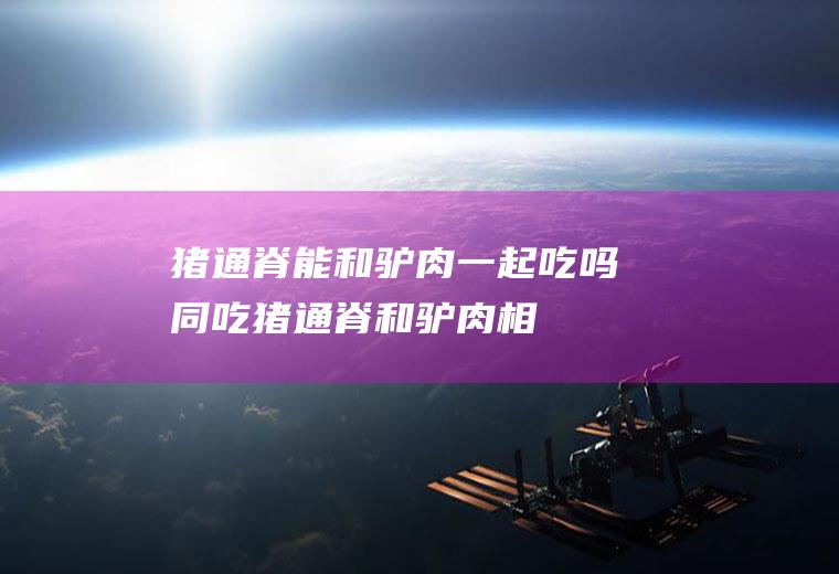 猪通脊能和一起吃吗同吃猪通脊和相
