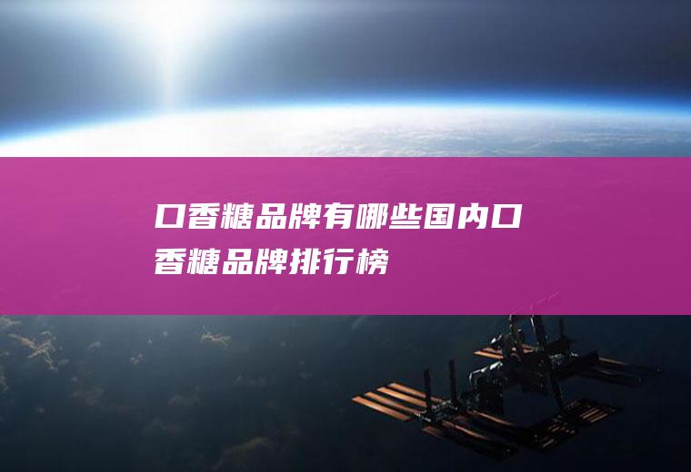 口香糖品牌有哪些(国内口香糖品牌排行榜)