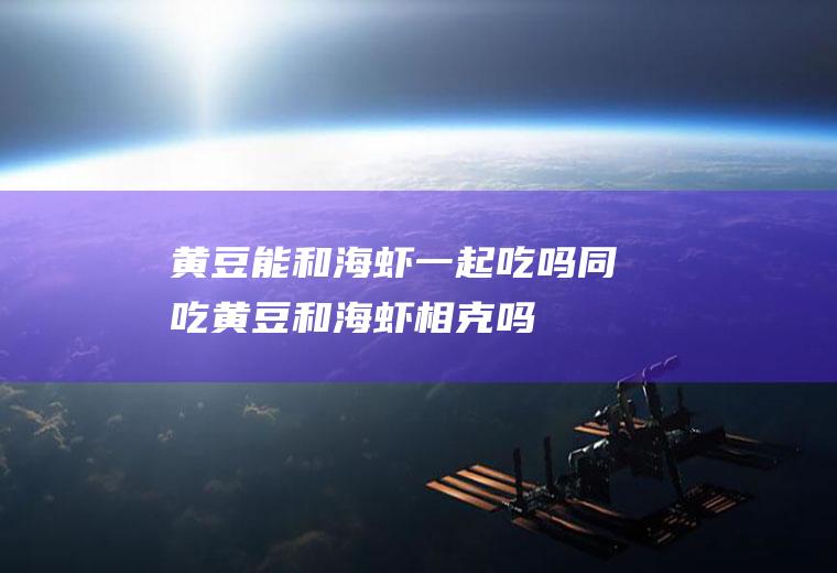 黄豆能和海虾一起吃吗/同吃_黄豆和海虾相克吗