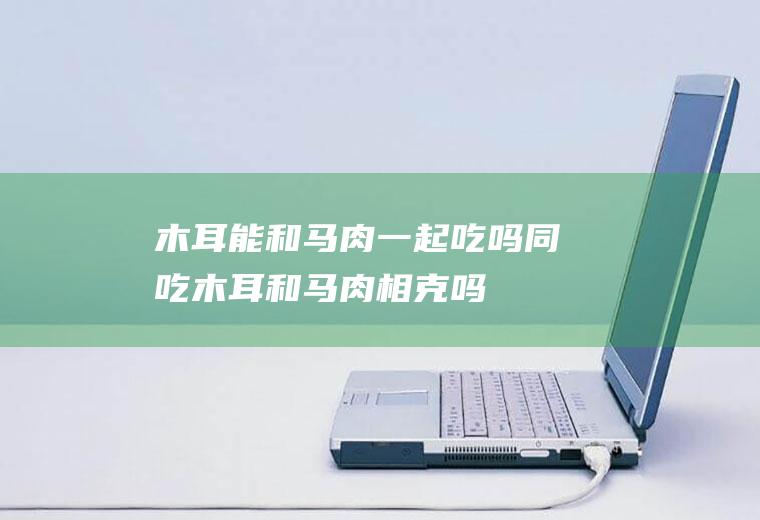 能和马肉一起吃吗同吃和马肉相克吗