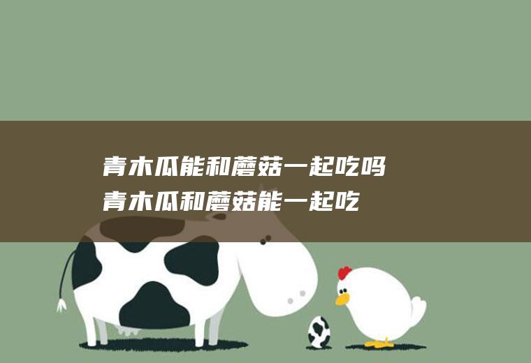 青木瓜能和一起吃吗青木瓜和能一起吃