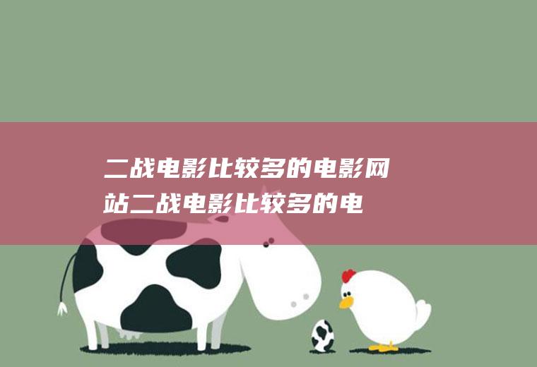 二战电影比较多的电影网站(二战电影比较多的电影网站推荐)
