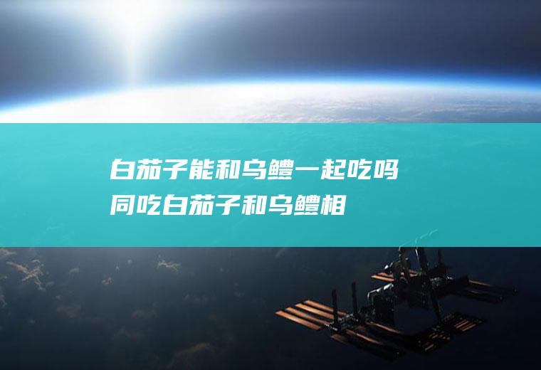 白茄子能和乌鳢一起吃吗/同吃_白茄子和乌鳢相克吗