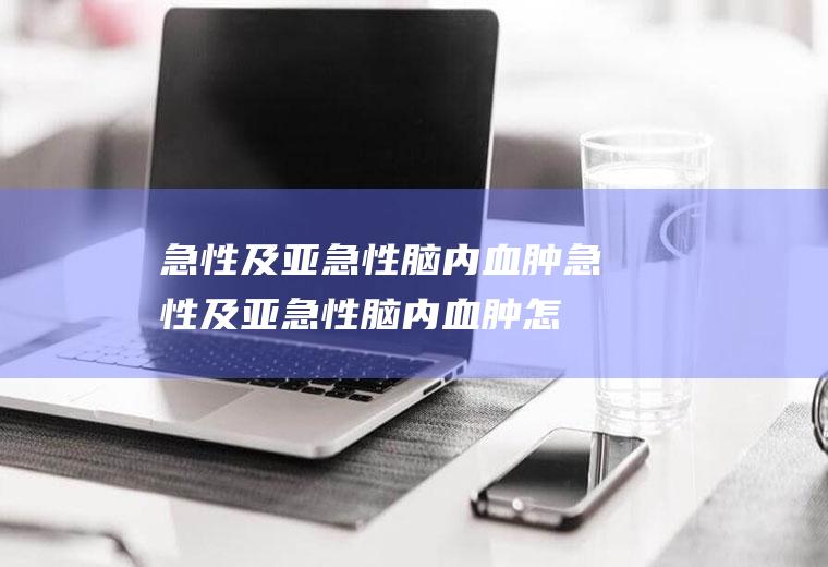 急性及亚急性脑内血肿_急性及亚急性脑内血肿怎么办_急性及亚急性脑内血肿吃什么好_急性及亚急性脑内血肿的症状