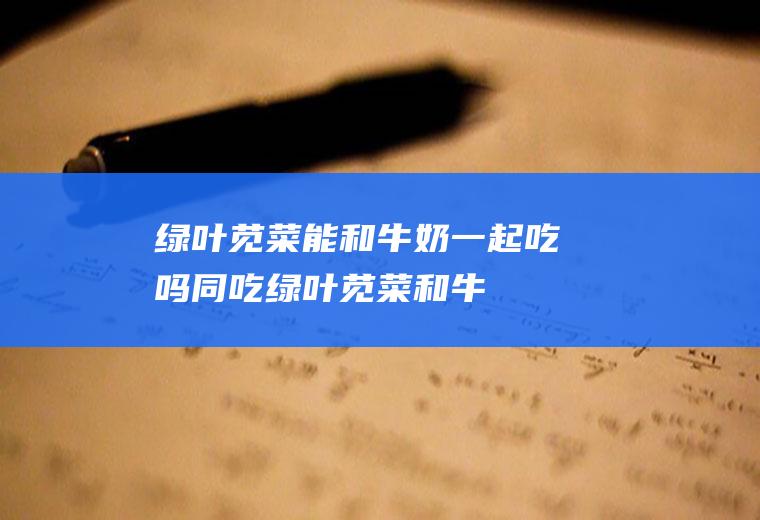 绿叶能奶一起吃吗同吃绿叶