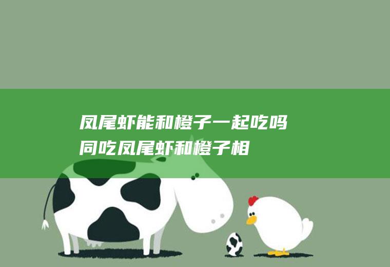 凤尾虾能和橙子一起吃吗/同吃_凤尾虾和橙子相克吗