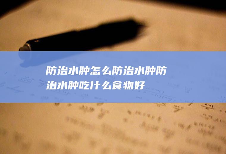 防治水肿_怎么防治水肿_防治水肿吃什么食物好