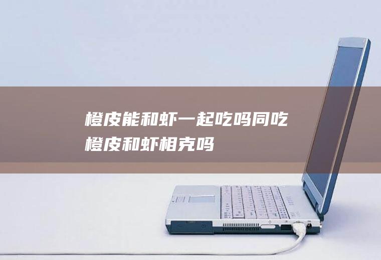 橙皮能和虾一起吃吗/同吃_橙皮和虾相克吗