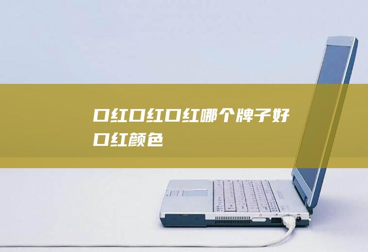口红_口红,口红哪个牌子好,口红颜色