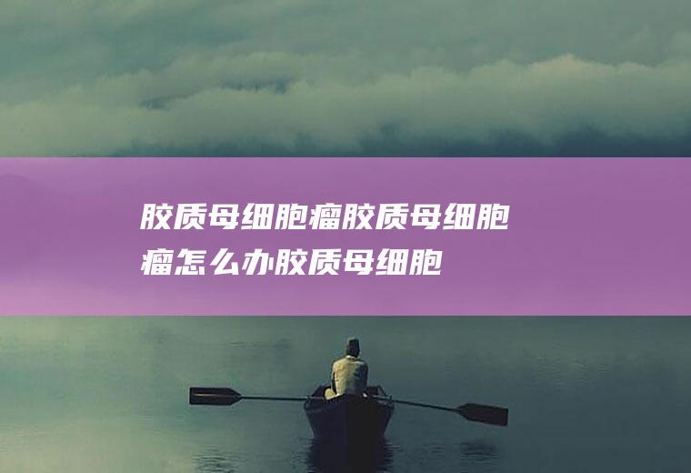 胶质母细胞瘤_胶质母细胞瘤怎么办_胶质母细胞瘤吃什么好_胶质母细胞瘤的症状