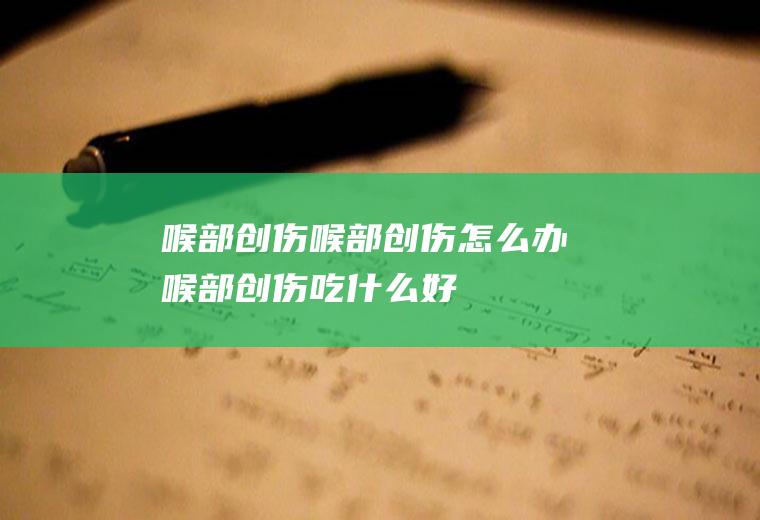喉部创伤_喉部创伤怎么办_喉部创伤吃什么好_喉部创伤的症状