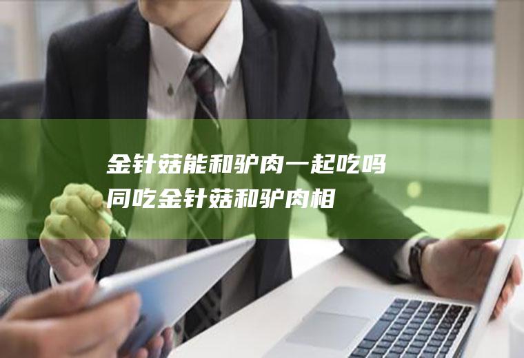 金针菇能和驴肉一起吃吗/同吃_金针菇和驴肉相克吗