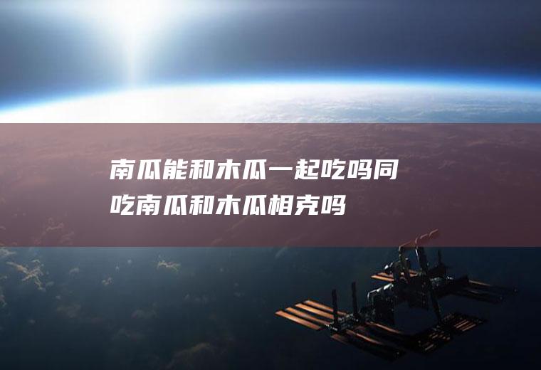 南瓜能和木瓜一起吃吗/同吃_南瓜和木瓜相克吗