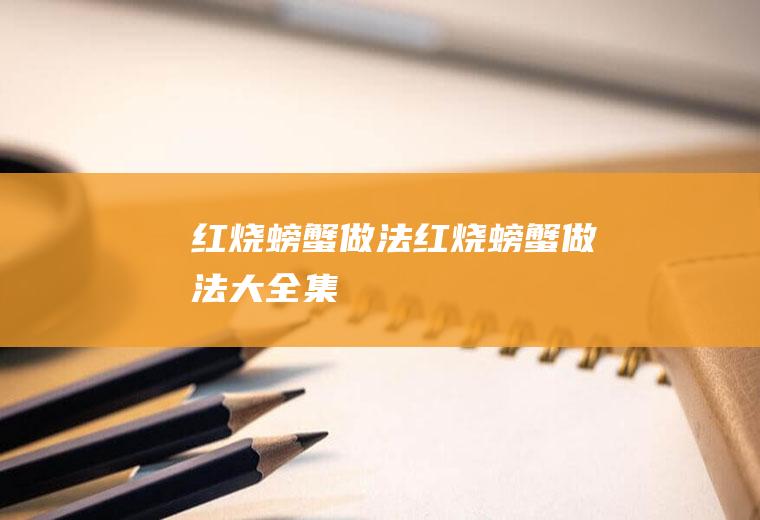 红烧螃蟹做法（红烧螃蟹做法大全集）