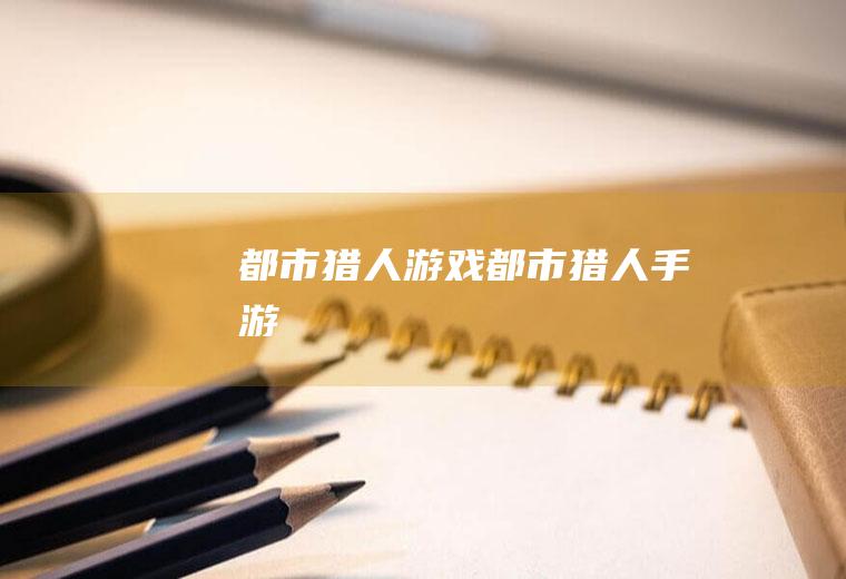 都市猎人游戏（都市猎人手游）