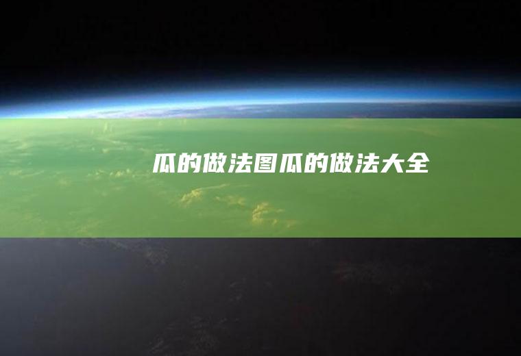 瓜的做法图（瓜的做法大全）