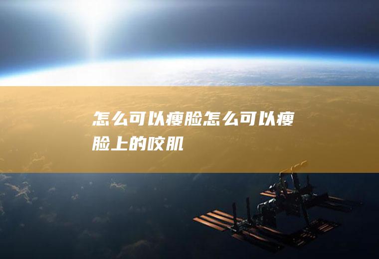 怎么可以瘦脸（怎么可以瘦脸上的咬肌）