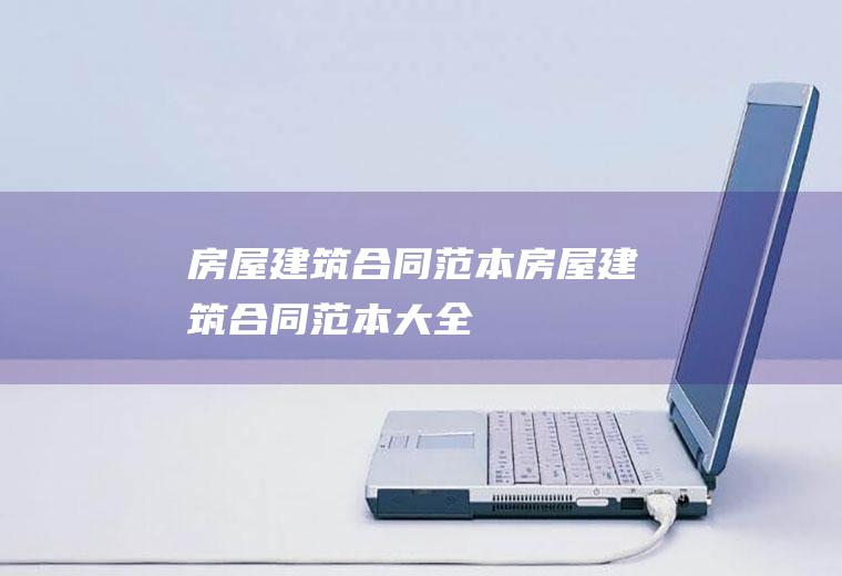 房屋建筑合同范本（房屋建筑合同范本大全）