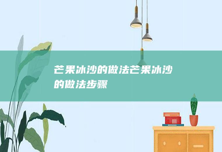 芒果冰沙的做法（芒果冰沙的做法步骤）