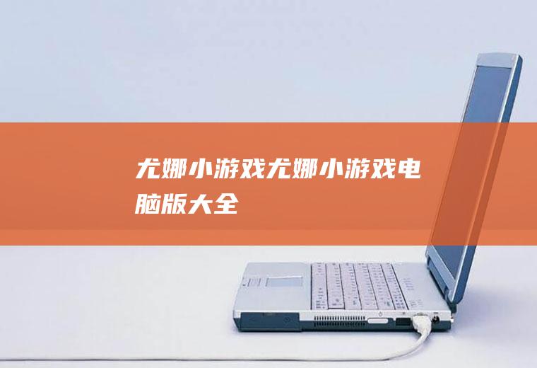 尤娜小游戏（尤娜小游戏电脑版大全）